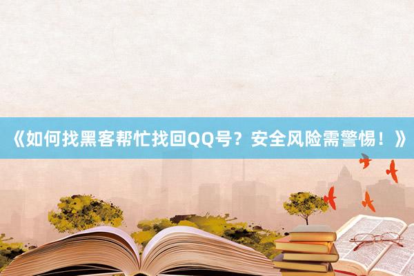 《如何找黑客帮忙找回QQ号？安全风险需警惕！》