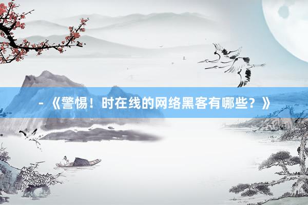 - 《警惕！时在线的网络黑客有哪些？》